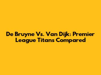 De Bruyne Vs. Van Dijk: Premier League Titans Compared