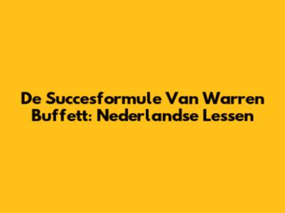 De Succesformule Van Warren Buffett: Nederlandse Lessen