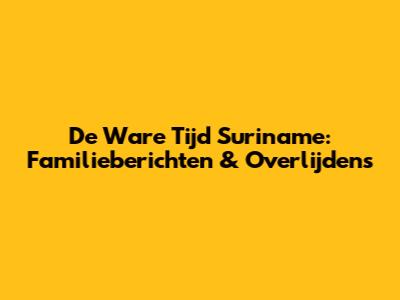 De Ware Tijd Suriname: Familieberichten & Overlijdens