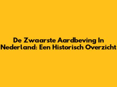 De Zwaarste Aardbeving In Nederland: Een Historisch Overzicht