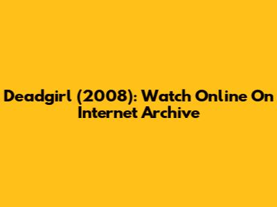 Deadgirl (2008): Watch Online On Internet Archive