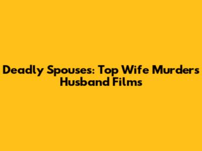 Deadly Spouses: Top Wife Murders Husband Films