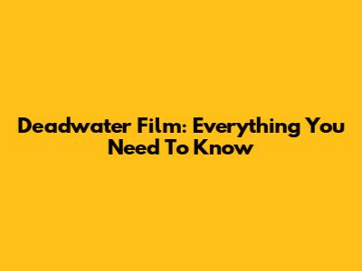 Deadwater Film: Everything You Need To Know