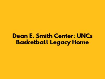 Dean E. Smith Center: UNC's Basketball Legacy Home