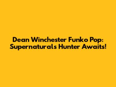 Dean Winchester Funko Pop: Supernatural's Hunter Awaits!