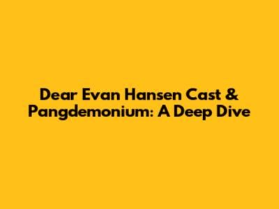 Dear Evan Hansen Cast & Pangdemonium: A Deep Dive
