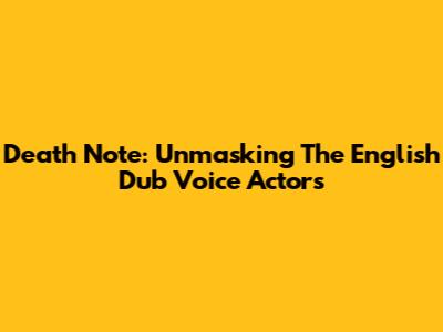 Death Note: Unmasking The English Dub Voice Actors