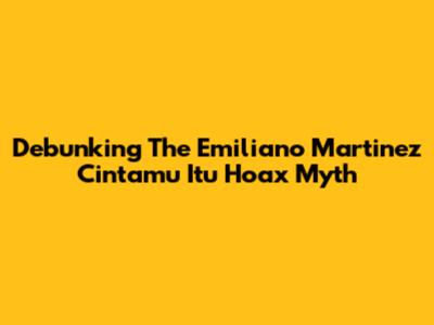 Debunking The 'Emiliano Martinez Cintamu Itu Hoax' Myth