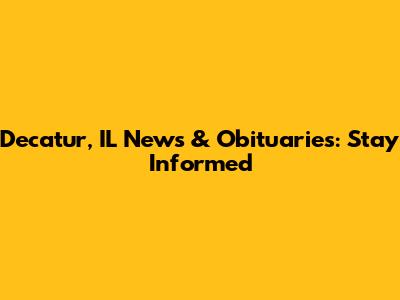 Decatur, IL News & Obituaries: Stay Informed
