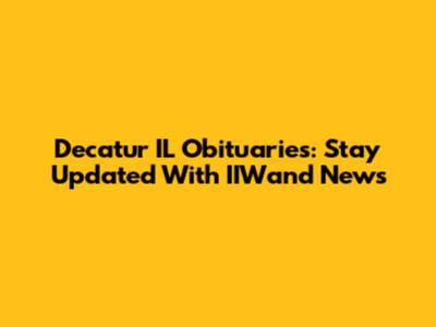 Decatur IL Obituaries: Stay Updated With IIWand News