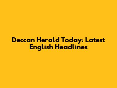 Deccan Herald Today: Latest English Headlines