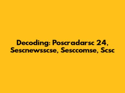 Decoding: Poscradarsc 24, Sescnewsscse, Sesccomse, Scsc