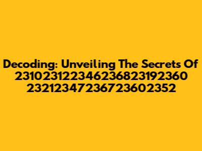 Decoding: Unveiling The Secrets Of 231023122346236823192360 23212347236723602352