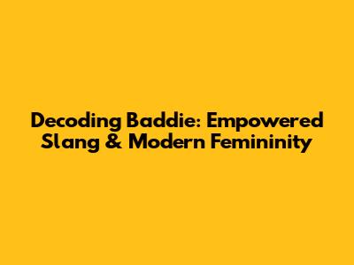 Decoding 'Baddie': Empowered Slang & Modern Femininity