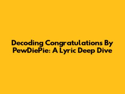Decoding 'Congratulations' By PewDiePie: A Lyric Deep Dive