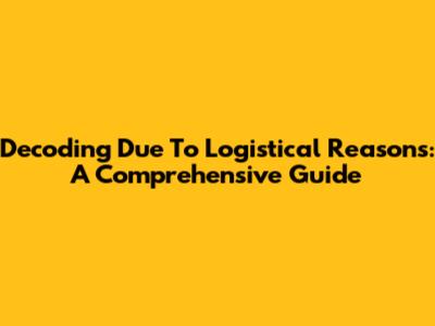 Decoding 'Due To Logistical Reasons': A Comprehensive Guide