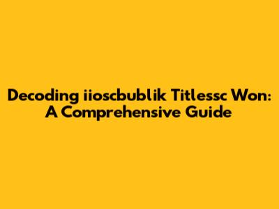 Decoding 'iioscbublik Titlessc Won': A Comprehensive Guide