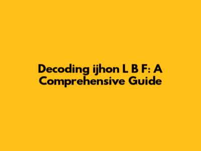 Decoding 'ijhon L B F': A Comprehensive Guide