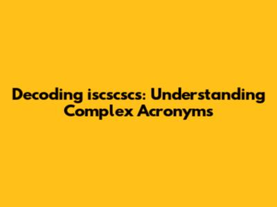 Decoding 'iscscscs': Understanding Complex Acronyms
