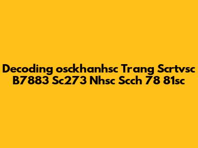 Decoding 'osckhanhsc Trang Scrtvsc B7883 Sc273 Nhsc Scch 78 81sc'