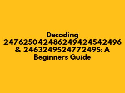 Decoding 247625042486249424542496 & 2463249524772495: A Beginner's Guide