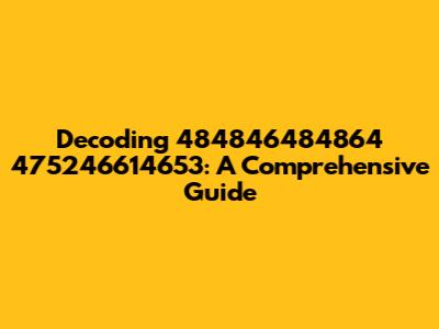 Decoding 484846484864 475246614653: A Comprehensive Guide