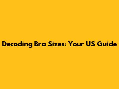 Decoding Bra Sizes: Your US Guide
