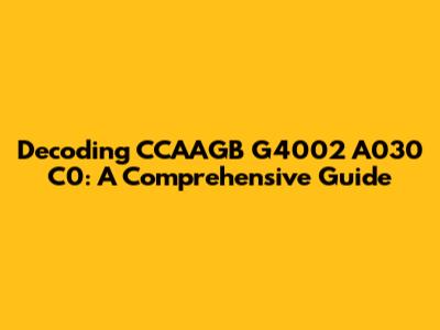 Decoding CCAAGB G4002 A030 C0: A Comprehensive Guide