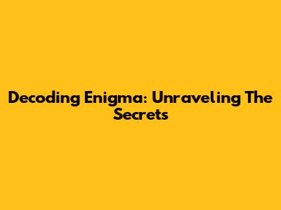 Decoding Enigma: Unraveling The Secrets