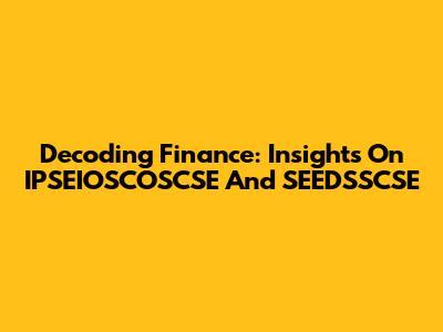 Decoding Finance: Insights On IPSEIOSCOSCSE And SEEDSSCSE