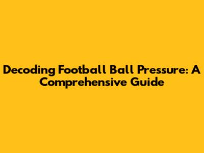 Decoding Football Ball Pressure: A Comprehensive Guide
