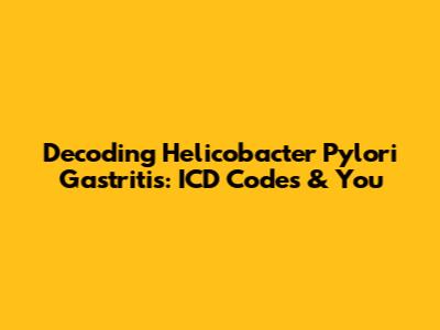 Decoding Helicobacter Pylori Gastritis: ICD Codes & You