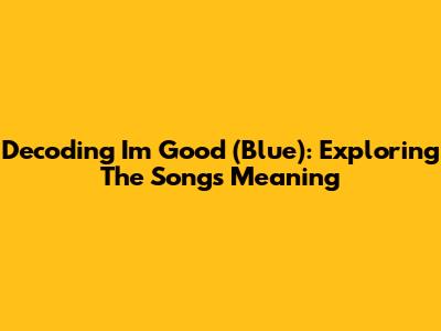 Decoding I'm Good (Blue): Exploring The Song's Meaning