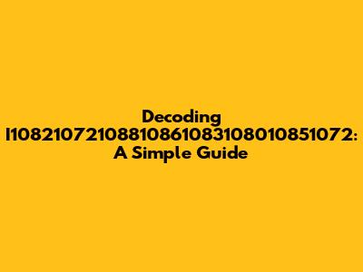 Decoding I10821072108810861083108010851072: A Simple Guide