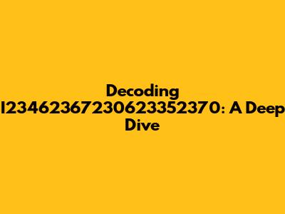 Decoding I23462367230623352370: A Deep Dive