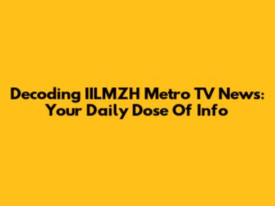 Decoding IILMZH Metro TV News: Your Daily Dose Of Info