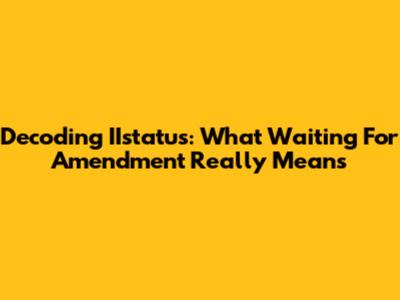 Decoding IIstatus: What 'Waiting For Amendment' Really Means