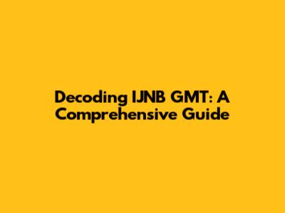 Decoding IJNB GMT: A Comprehensive Guide