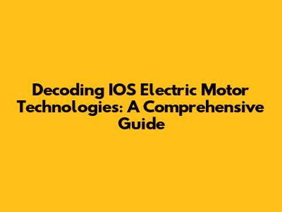 Decoding IOS Electric Motor Technologies: A Comprehensive Guide