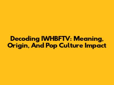 Decoding IWHBFTV: Meaning, Origin, And Pop Culture Impact