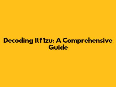 Decoding Ilf1zu: A Comprehensive Guide