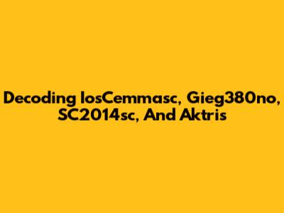 Decoding IosCemmasc, Gieg380no, SC2014sc, And Aktris