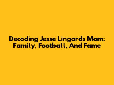 Decoding Jesse Lingard's Mom: Family, Football, And Fame