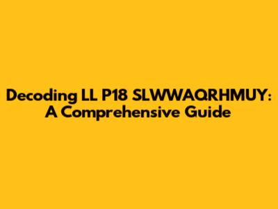 Decoding LL P18 SLWWAQRHMUY: A Comprehensive Guide