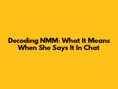 Decoding NMM: What It Means When She Says It In Chat