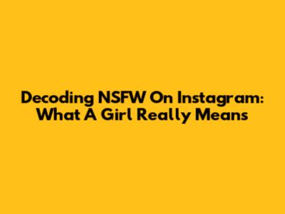 Decoding NSFW On Instagram: What A Girl Really Means