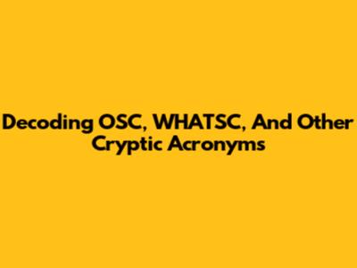 Decoding OSC, WHATSC, And Other Cryptic Acronyms