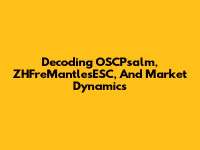 Decoding OSCPsalm, ZHFreMantlesESC, And Market Dynamics