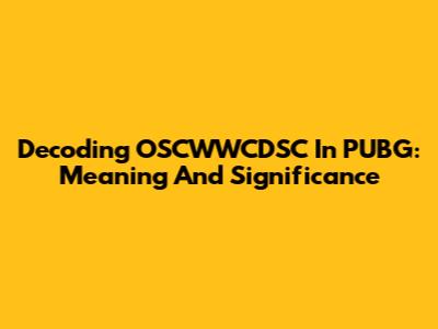 Decoding OSCWWCDSC In PUBG: Meaning And Significance