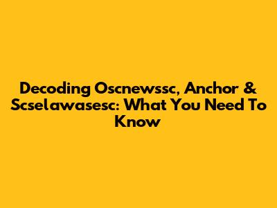 Decoding Oscnewssc, Anchor & Scselawasesc: What You Need To Know